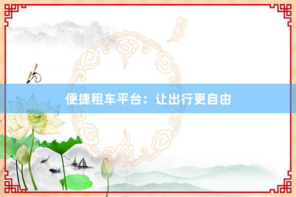 便捷租车平台：让出行更自由